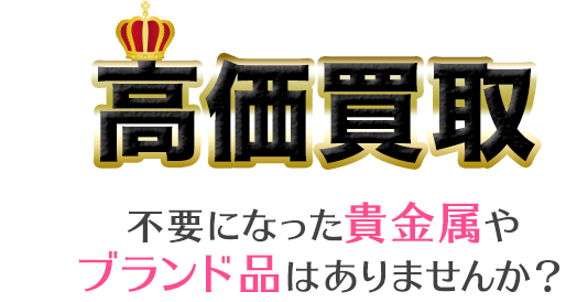 高価買取　不要になった貴金属や
ブランド品はありませんか？